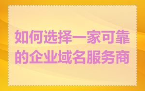 如何选择一家可靠的企业域名服务商