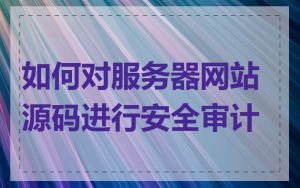 如何对服务器网站源码进行安全审计