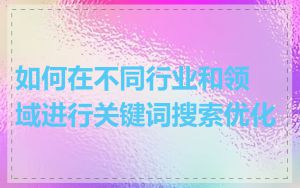 如何在不同行业和领域进行关键词搜索优化