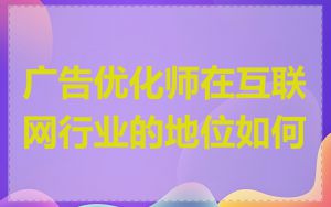 广告优化师在互联网行业的地位如何