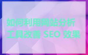如何利用网站分析工具改善 SEO 效果