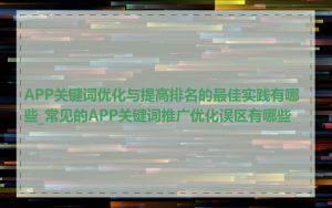 APP关键词优化与提高排名的最佳实践有哪些_常见的APP关键词推广优化误区有哪些