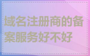域名注册商的备案服务好不好