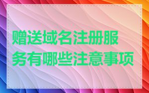 赠送域名注册服务有哪些注意事项