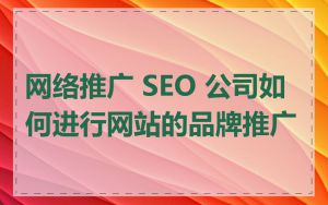 网络推广 SEO 公司如何进行网站的品牌推广