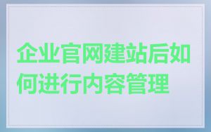 企业官网建站后如何进行内容管理