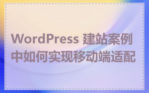WordPress 建站案例中如何实现移动端适配