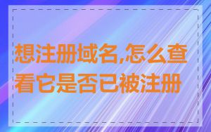 想注册域名,怎么查看它是否已被注册