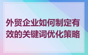 外贸企业如何制定有效的关键词优化策略