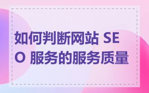 如何判断网站 SEO 服务的服务质量