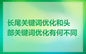 长尾关键词优化和头部关键词优化有何不同