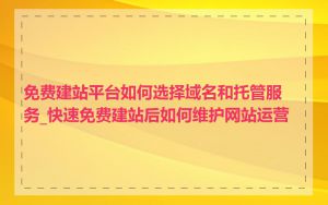 免费建站平台如何选择域名和托管服务_快速免费建站后如何维护网站运营