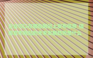 企业可以在哪些网站上发布信息_信息发布网站的未来发展趋势是什么