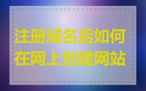 注册域名后如何在网上创建网站