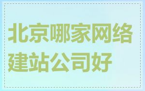 北京哪家网络建站公司好