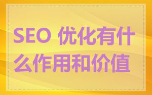 SEO 优化有什么作用和价值