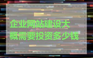 企业网站建设大概需要投资多少钱