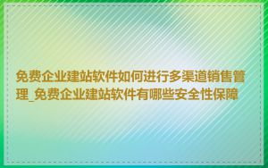 免费企业建站软件如何进行多渠道销售管理_免费企业建站软件有哪些安全性保障