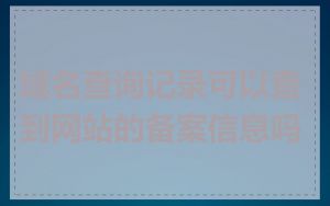 域名查询记录可以查到网站的备案信息吗