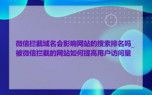 微信拦截域名会影响网站的搜索排名吗_被微信拦截的网站如何提高用户访问量