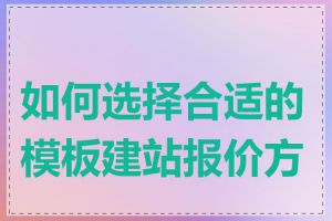 如何选择合适的模板建站报价方案
