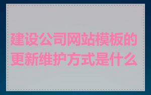 建设公司网站模板的更新维护方式是什么