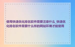 使用快速优化排名软件需要注意什么_快速优化排名软件需要什么样的网站环境才能使用