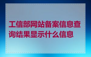 工信部网站备案信息查询结果显示什么信息