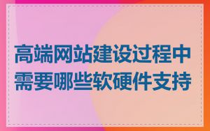高端网站建设过程中需要哪些软硬件支持