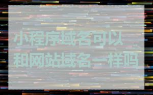 小程序域名可以和网站域名一样吗