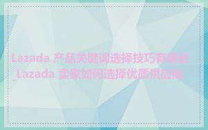 Lazada 产品关键词选择技巧有哪些_Lazada 卖家如何选择优质供应商