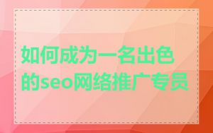 如何成为一名出色的seo网络推广专员
