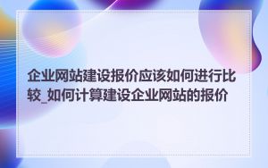 企业网站建设报价应该如何进行比较_如何计算建设企业网站的报价