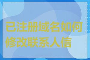 已注册域名如何修改联系人信息