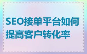 SEO接单平台如何提高客户转化率