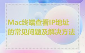 Mac终端查看IP地址的常见问题及解决方法