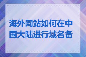 海外网站如何在中国大陆进行域名备案
