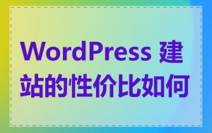 WordPress 建站的性价比如何