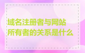 域名注册者与网站所有者的关系是什么