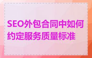 SEO外包合同中如何约定服务质量标准