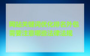 网站关键词优化排名外包需要注意哪些法律法规