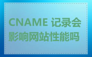 CNAME 记录会影响网站性能吗