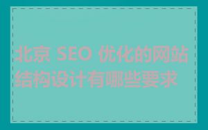 北京 SEO 优化的网站结构设计有哪些要求