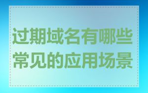 过期域名有哪些常见的应用场景