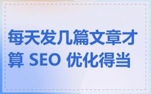 每天发几篇文章才算 SEO 优化得当