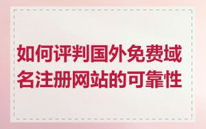 如何评判国外免费域名注册网站的可靠性