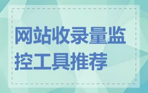 网站收录量监控工具推荐