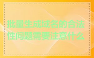 批量生成域名的合法性问题需要注意什么