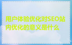 用户体验优化对SEO站内优化的意义是什么