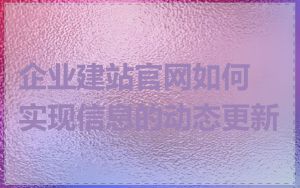 企业建站官网如何实现信息的动态更新